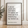 I am so glad you are here. It makes me realize how beautiful my world is. - Rainer Maria Rilke Quote Typography Art Print I am so glad you are here. It makes me realize how beautiful my world is. - Rainer Maria Rilke Quote Typography Art Print
