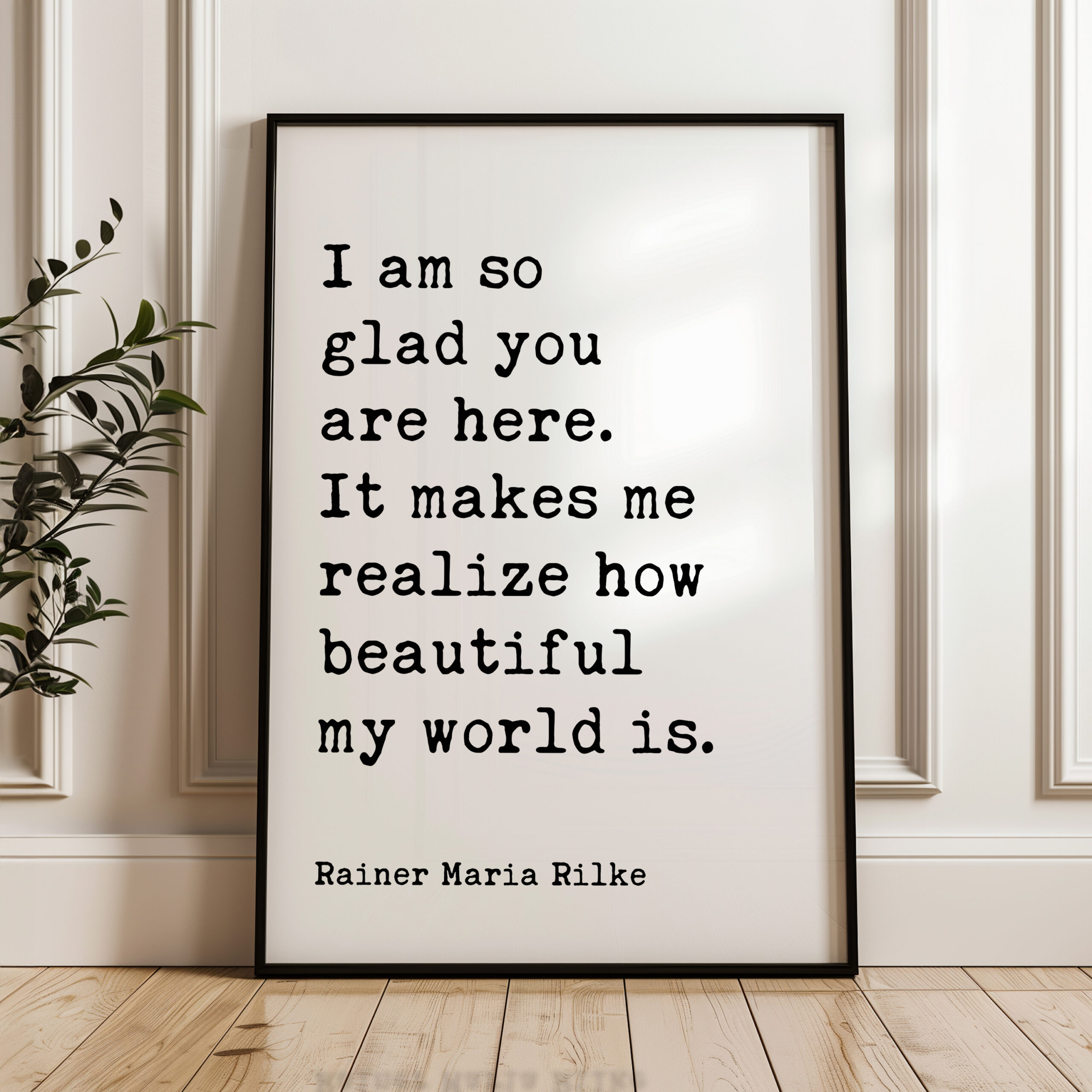 I am so glad you are here. It makes me realize how beautiful my world is. - Rainer Maria Rilke Quote Typography Art Print