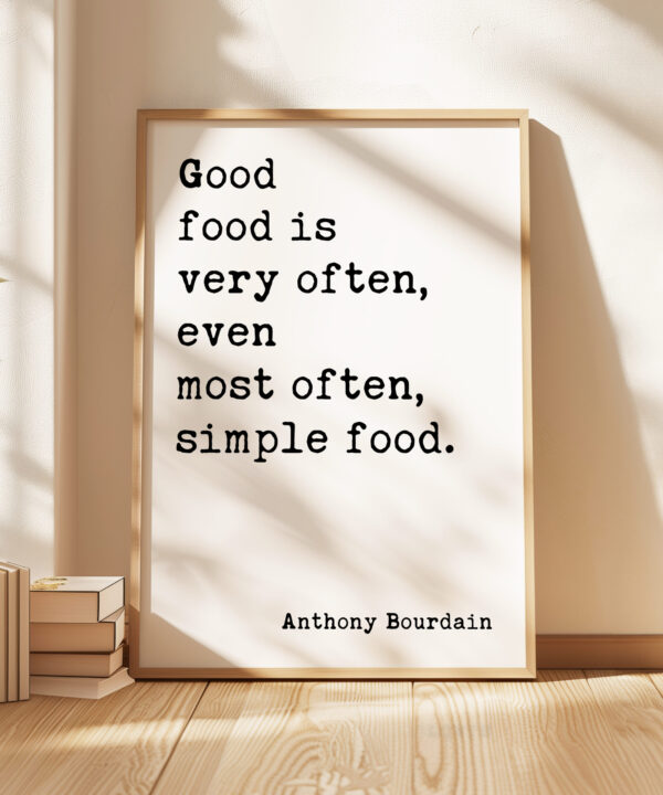 Good food is very often, even most often, simple food. Anthony Bourdain Quote Typography Art Print