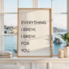 Everything I Brew I Brew for You Print • Coffee Quote Wall Art • Kitchen Decor